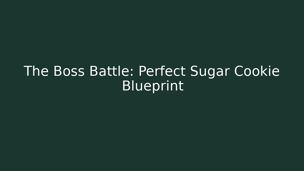 The Boss Battle: Perfect Sugar Cookie Blueprint