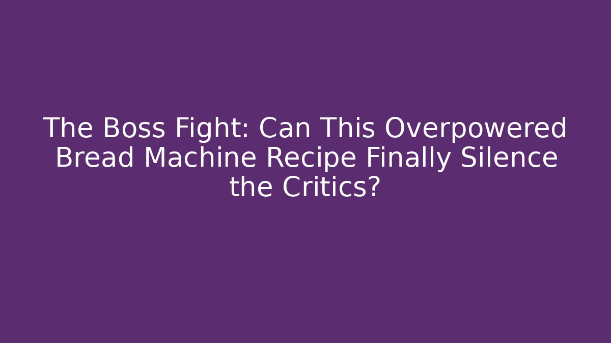 The Boss Fight: Can This Overpowered Bread Machine Recipe Finally Silence the Critics?
