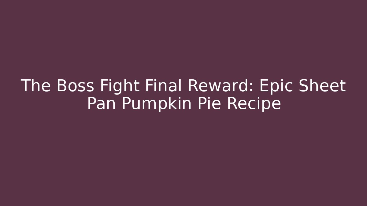 The Boss Fight Final Reward: Epic Sheet Pan Pumpkin Pie Recipe