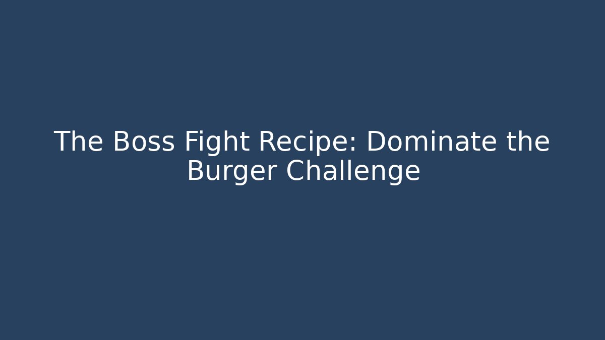 The Boss Fight Recipe: Dominate the Burger Challenge