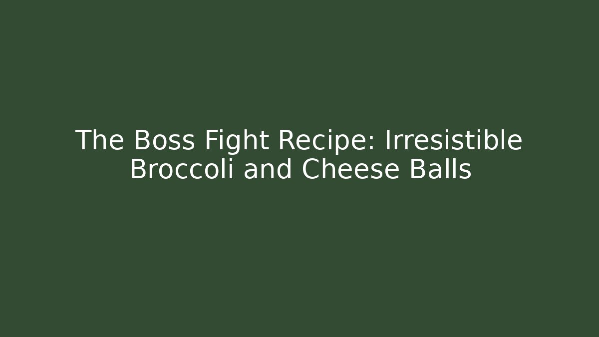 The Boss Fight Recipe: Irresistible Broccoli and Cheese Balls