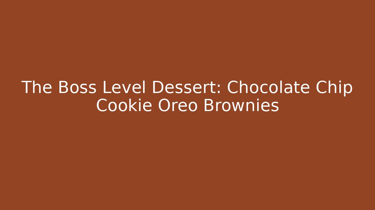 The Boss Level Dessert: Chocolate Chip Cookie Oreo Brownies
