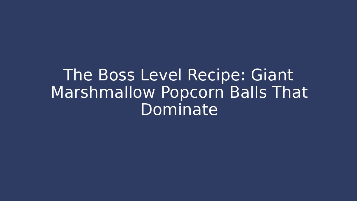 The Boss Level Recipe: Giant Marshmallow Popcorn Balls That Dominate