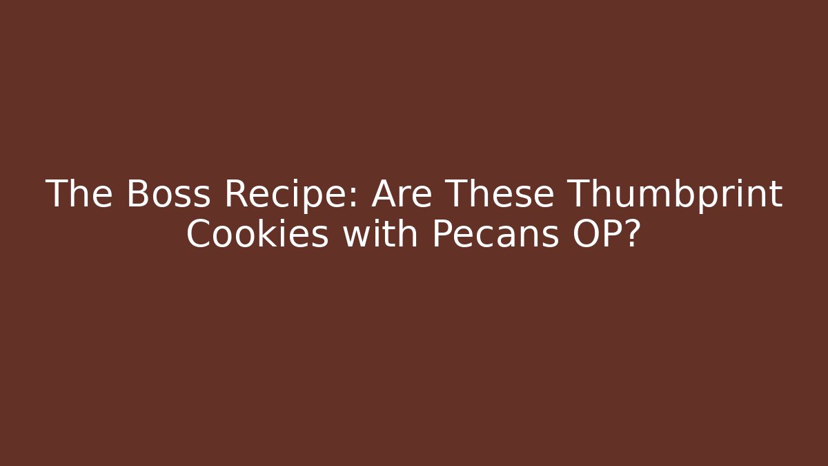 The Boss Recipe: Are These Thumbprint Cookies with Pecans OP?