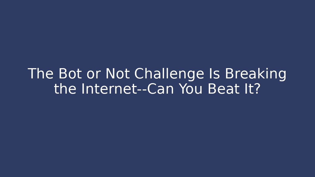 The Bot or Not Challenge Is Breaking the Internet—Can You Beat It?