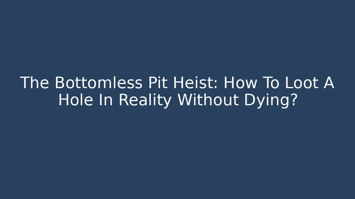 The Bottomless Pit Heist: How To Loot A Hole In Reality Without Dying?