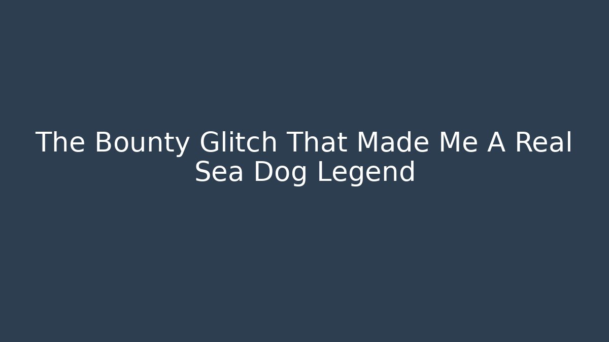 The Bounty Glitch That Made Me A Real Sea Dog Legend