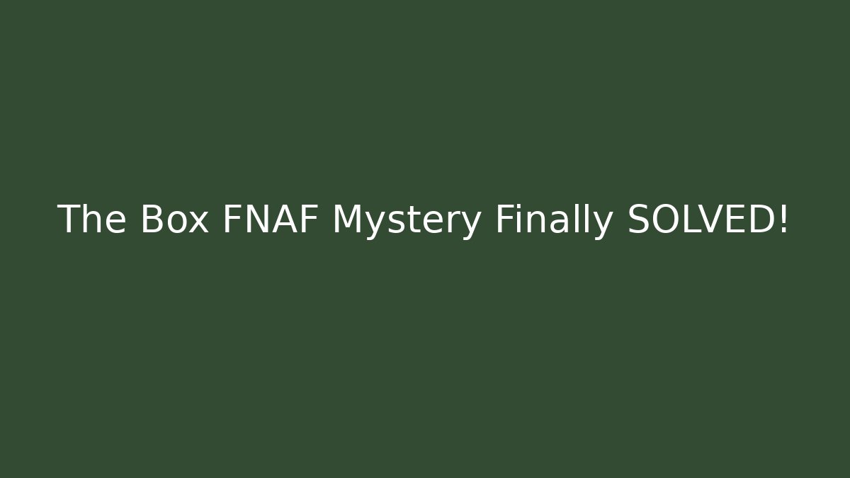 The Box FNAF Mystery Finally SOLVED!