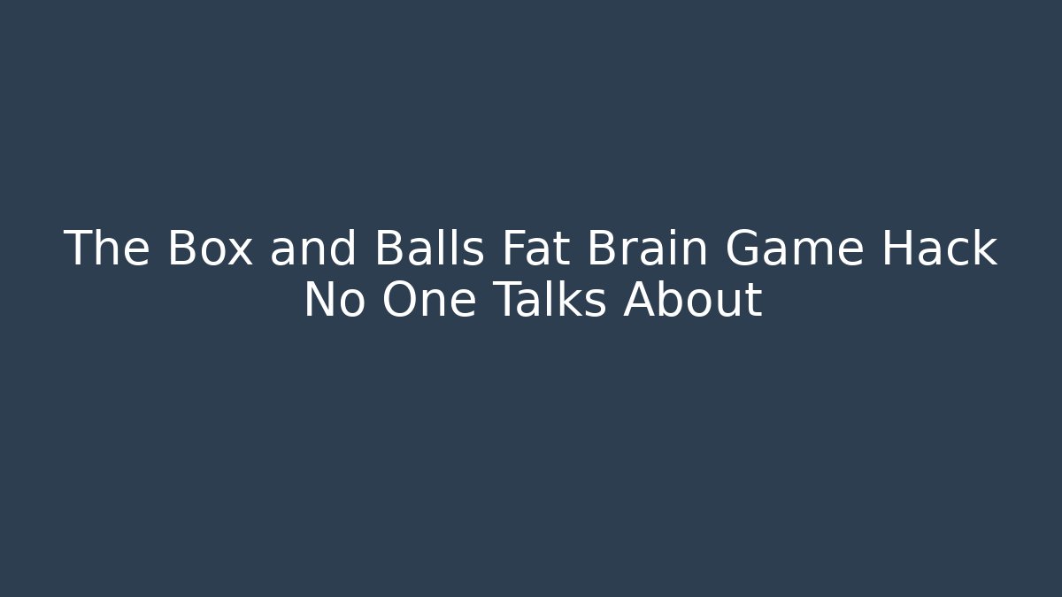 The Box and Balls Fat Brain Game Hack No One Talks About