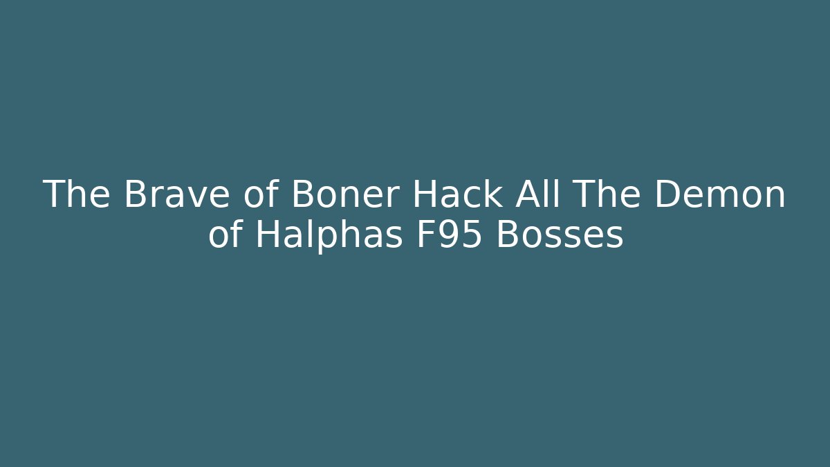 The Brave of Boner Hack All The Demon of Halphas F95 Bosses
