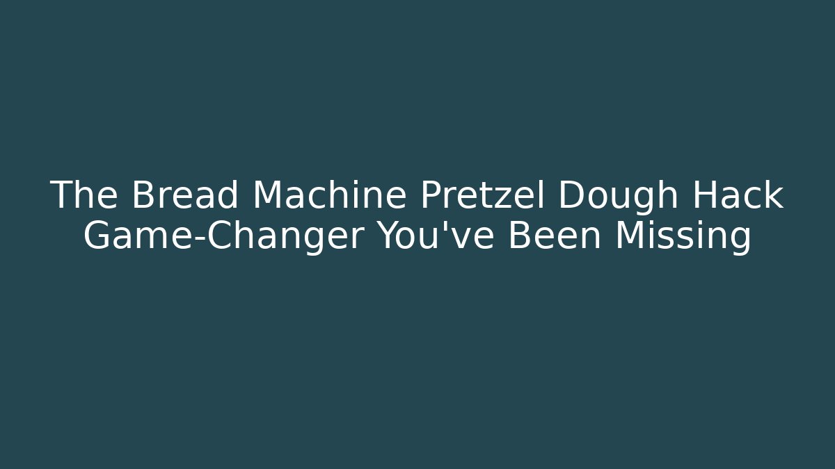 The Bread Machine Pretzel Dough Hack Game-Changer You’ve Been Missing