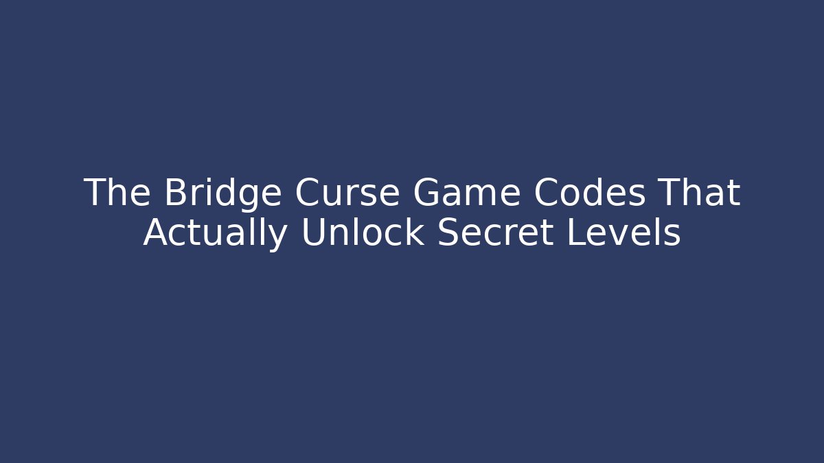 The Bridge Curse Game Codes That Actually Unlock Secret Levels
