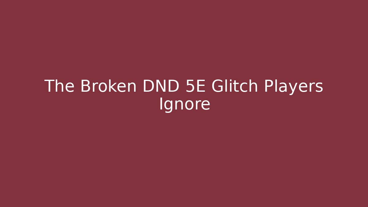 The Broken DND 5E Glitch Players Ignore