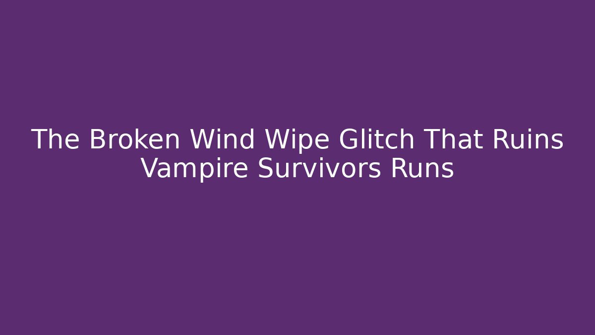The Broken Wind Wipe Glitch That Ruins Vampire Survivors Runs
