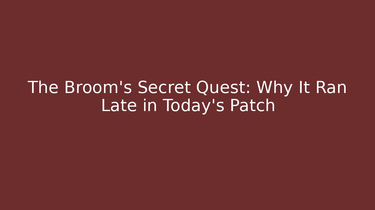 The Broom's Secret Quest: Why It Ran Late in Today's Patch