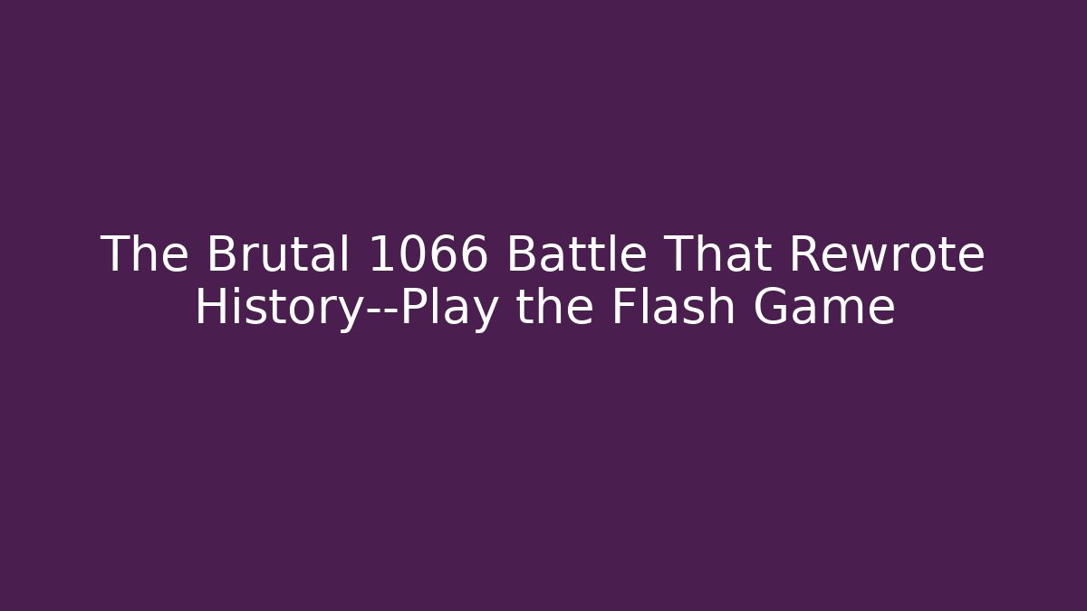 The Brutal 1066 Battle That Rewrote History—Play the Flash Game