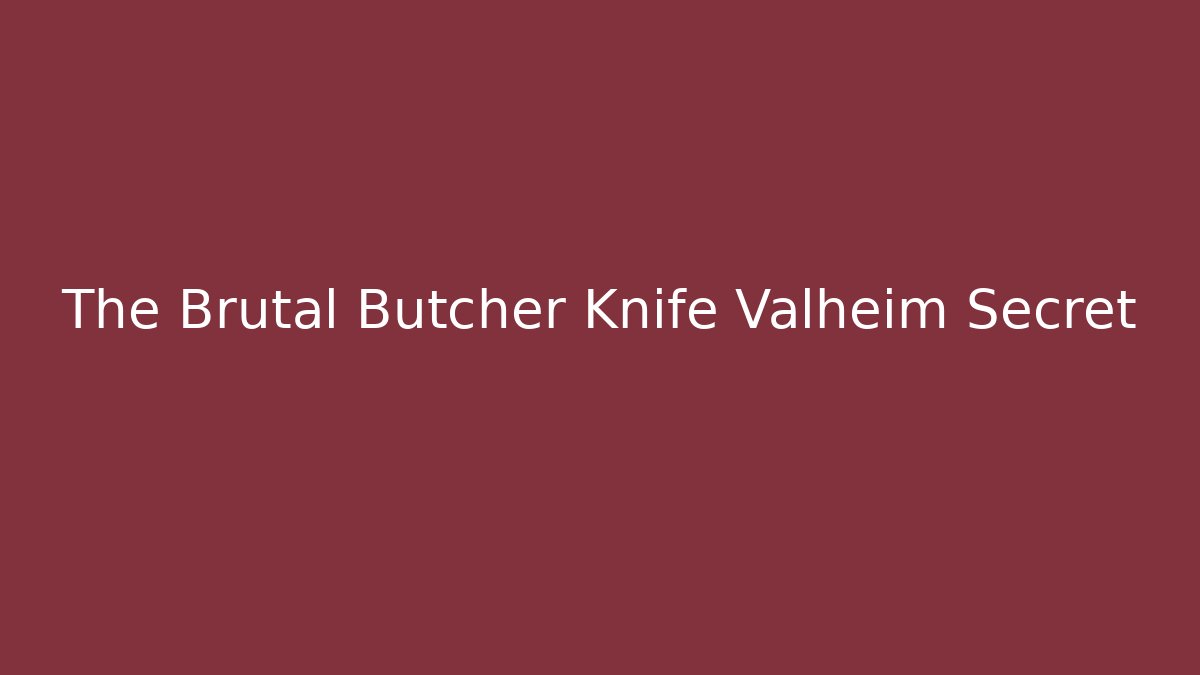 The Brutal Butcher Knife Valheim Secret