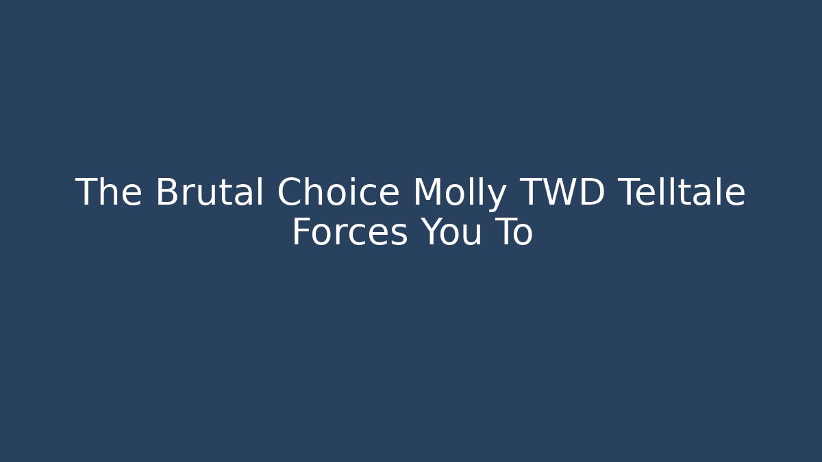 The Brutal Choice Molly TWD Telltale Forces You To