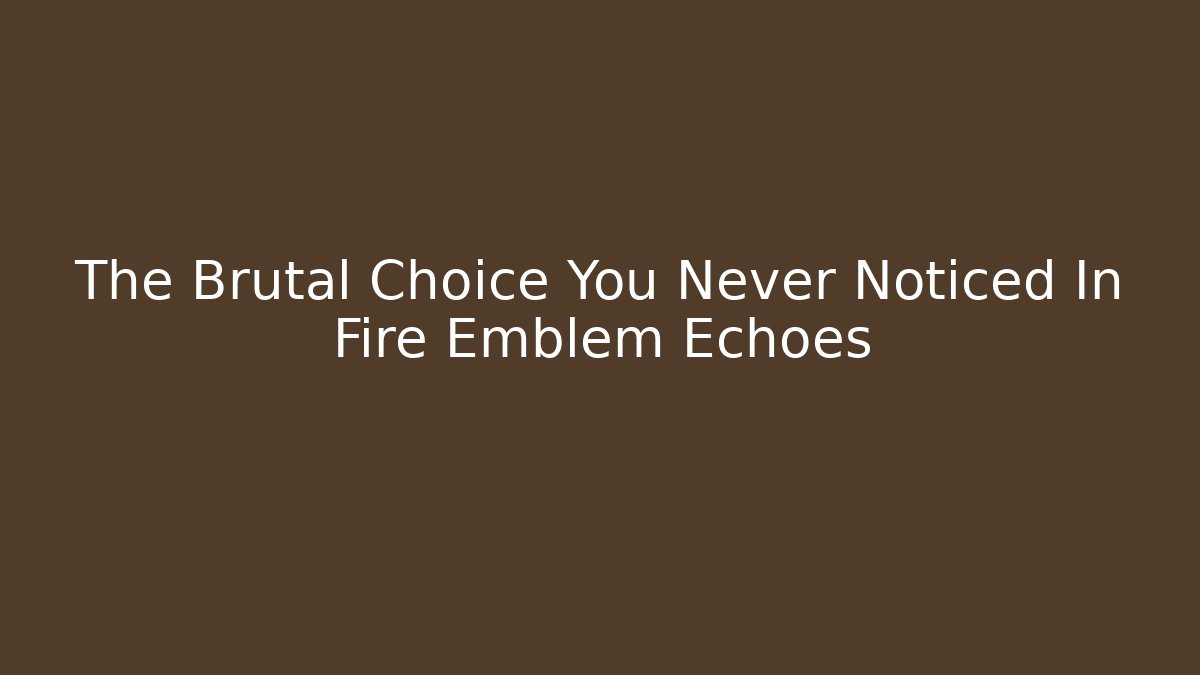 The Brutal Choice You Never Noticed In Fire Emblem Echoes