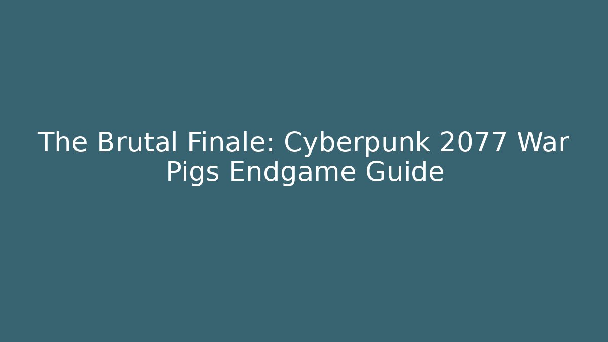 The Brutal Finale: Cyberpunk 2077 War Pigs Endgame Guide