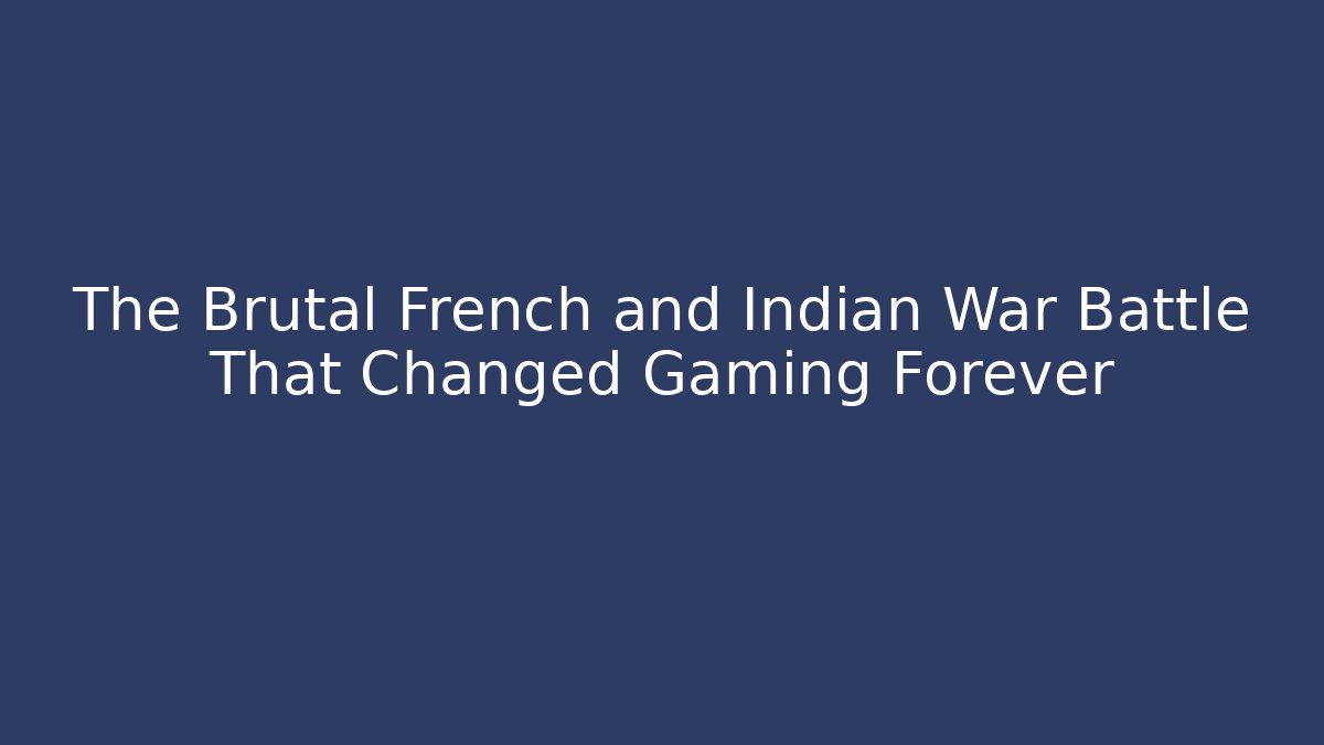 The Brutal French and Indian War Battle That Changed Gaming Forever