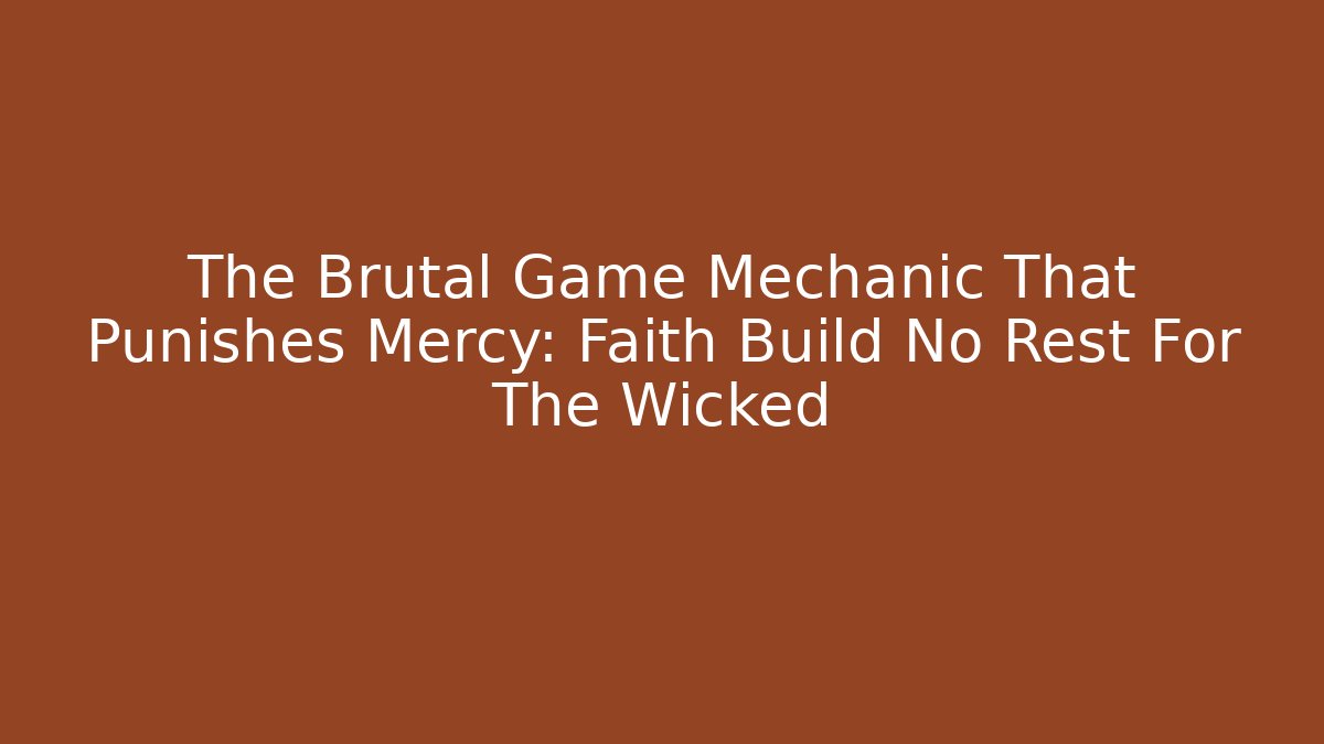 The Brutal Game Mechanic That Punishes Mercy: Faith Build No Rest For The Wicked