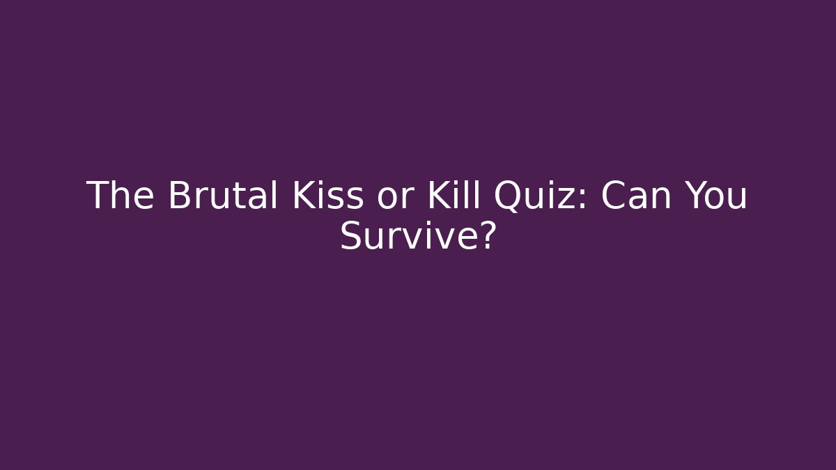 The Brutal Kiss or Kill Quiz: Can You Survive?
