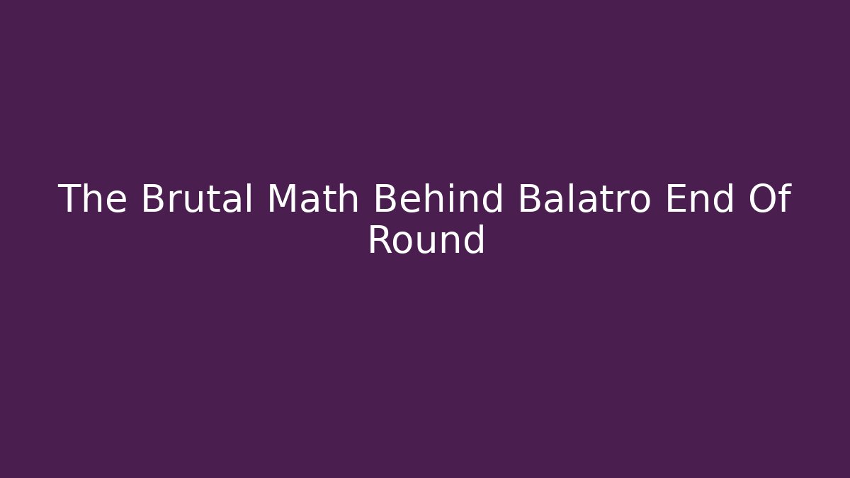 The Brutal Math Behind Balatro End Of Round