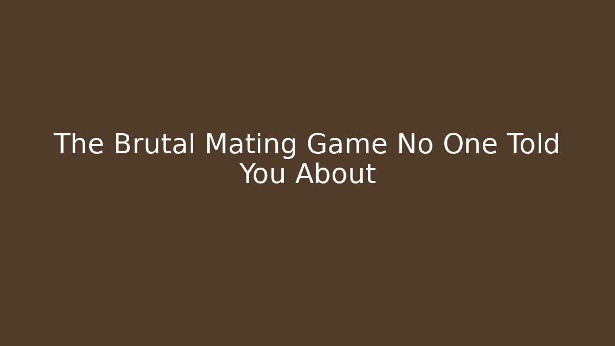 The Brutal Mating Game No One Told You About