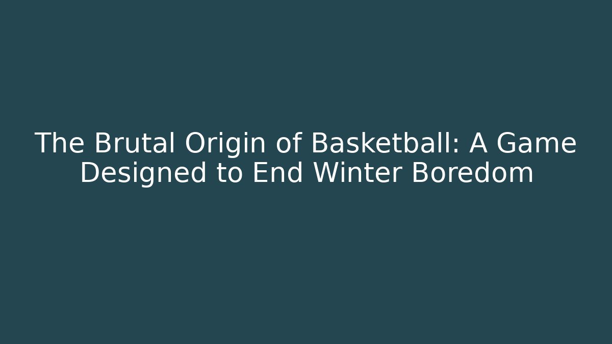 The Brutal Origin of Basketball: A Game Designed to End Winter Boredom