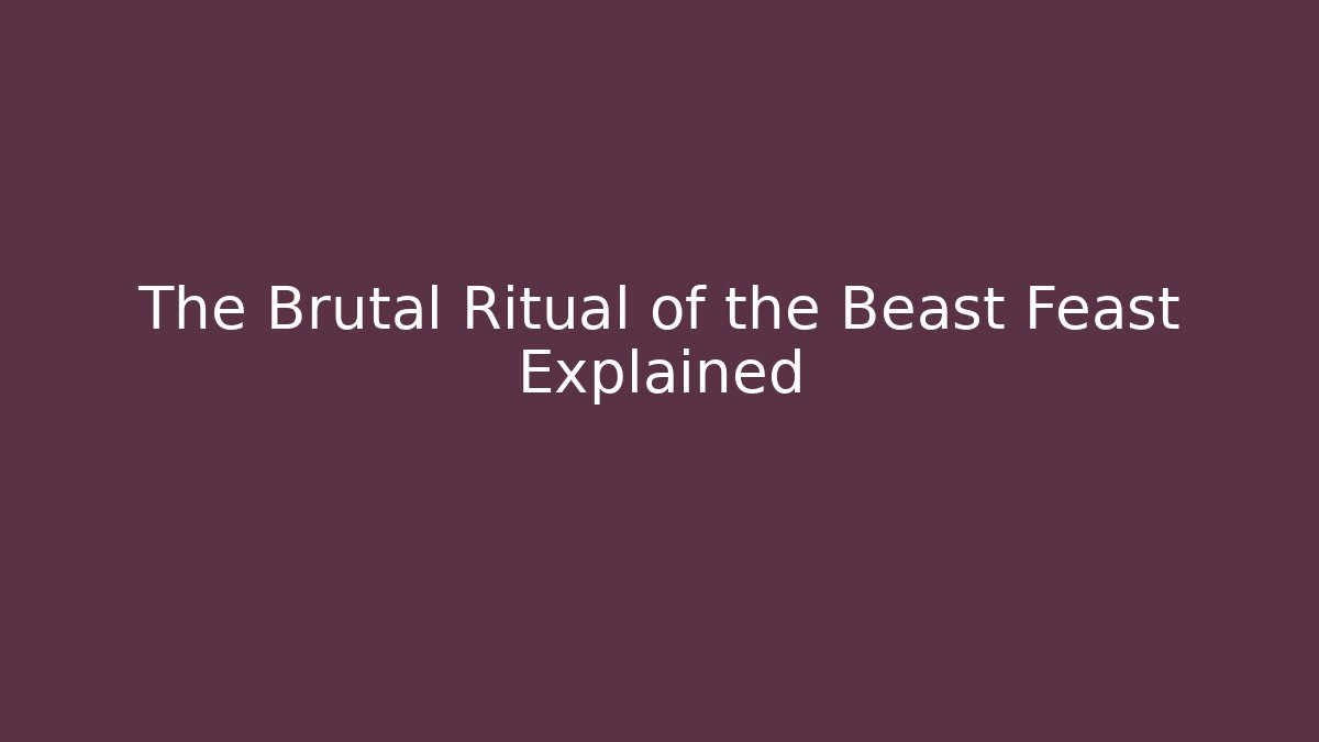 The Brutal Ritual of the Beast Feast Explained