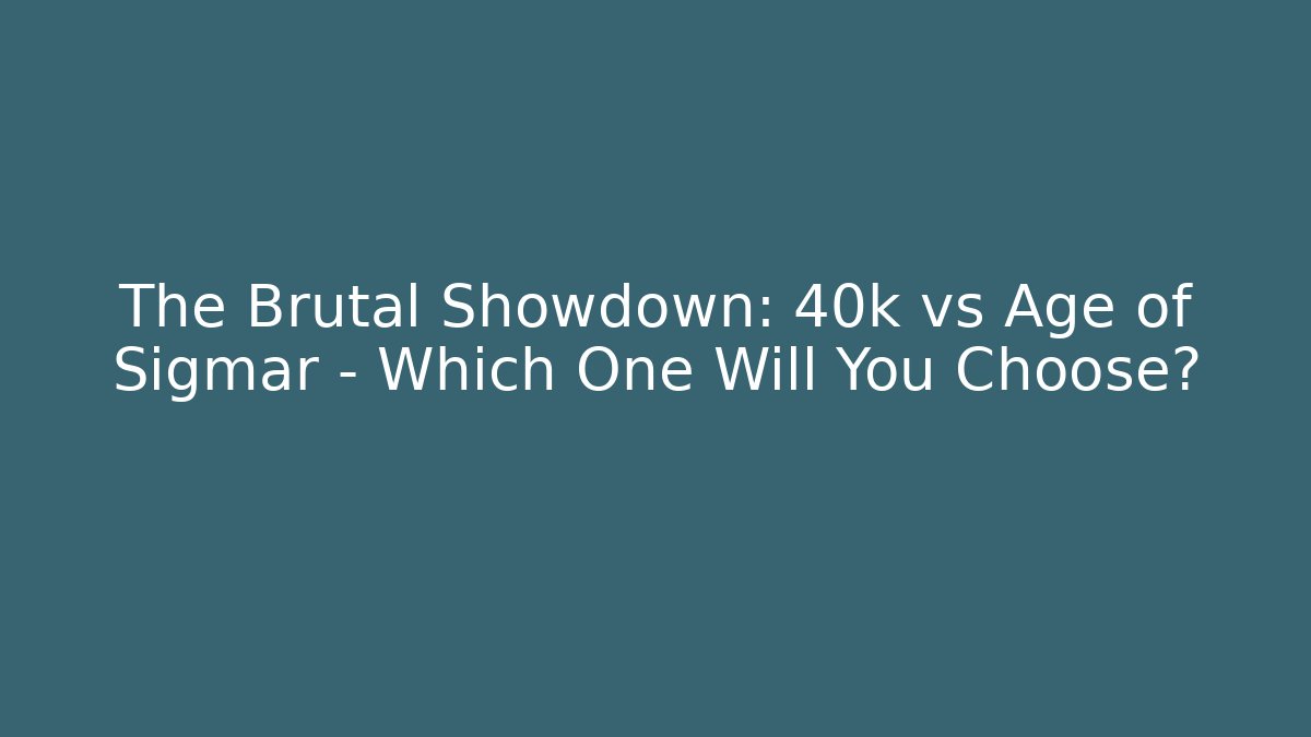 The Brutal Showdown: 40k vs Age of Sigmar - Which One Will You Choose?