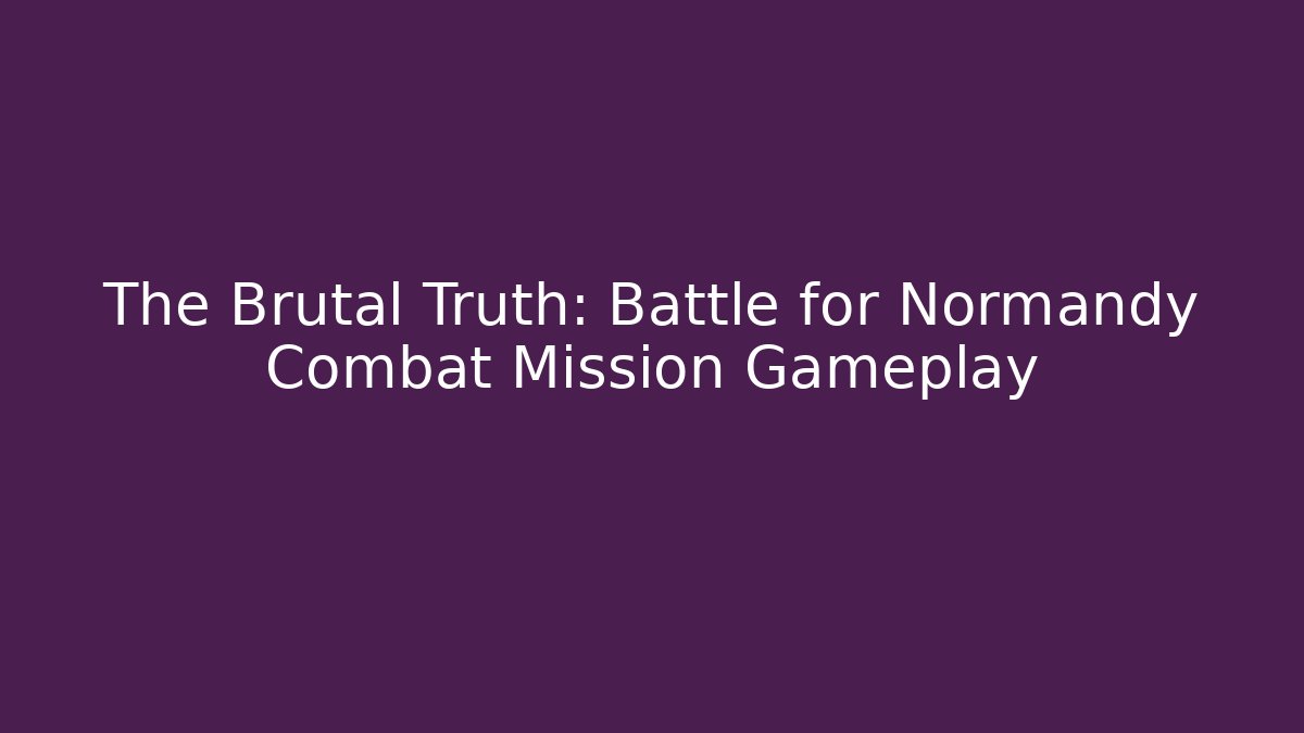 The Brutal Truth: Battle for Normandy Combat Mission Gameplay