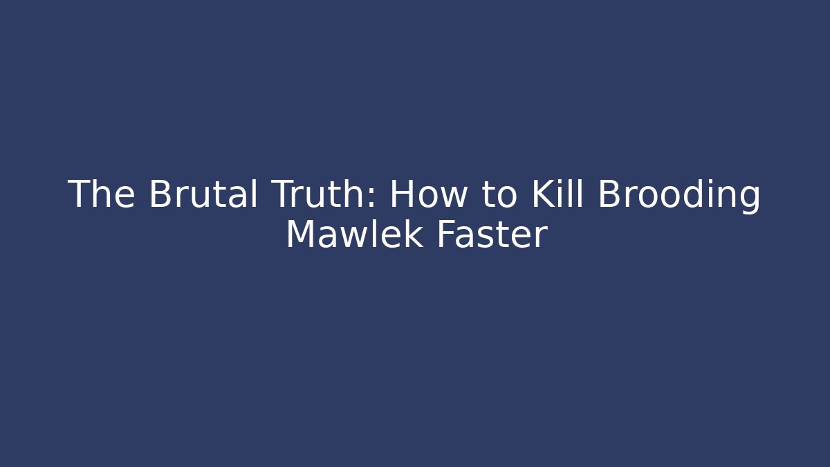The Brutal Truth: How to Kill Brooding Mawlek Faster