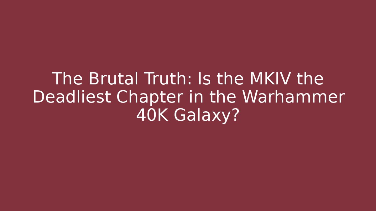 The Brutal Truth: Is the MKIV the Deadliest Chapter in the Warhammer 40K Galaxy?