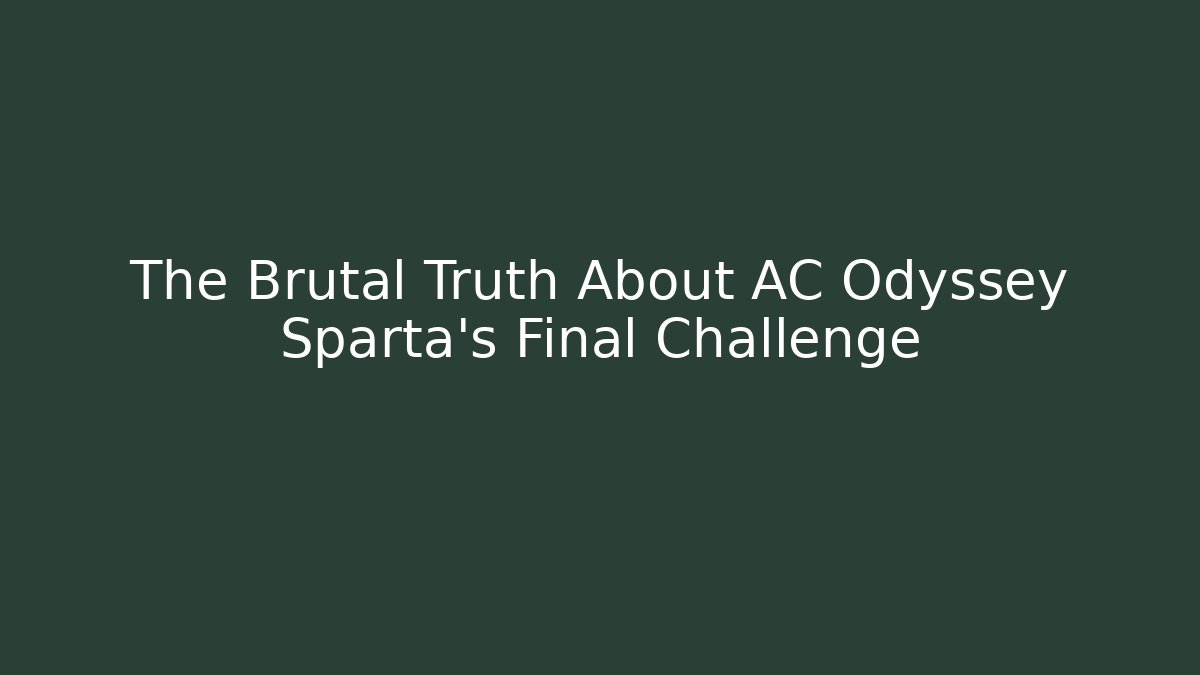 The Brutal Truth About AC Odyssey Sparta's Final Challenge