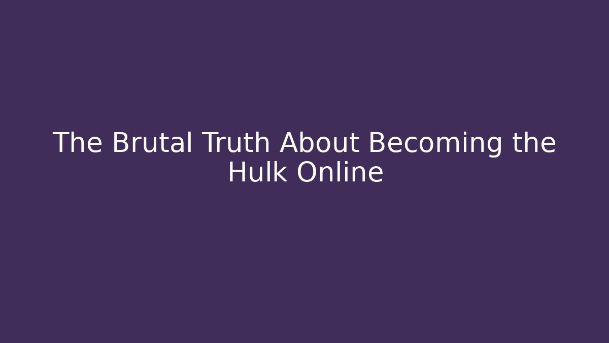 The Brutal Truth About Becoming the Hulk Online