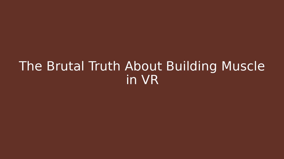 The Brutal Truth About Building Muscle in VR