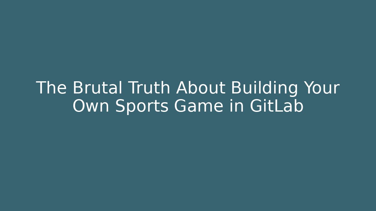 The Brutal Truth About Building Your Own Sports Game in GitLab