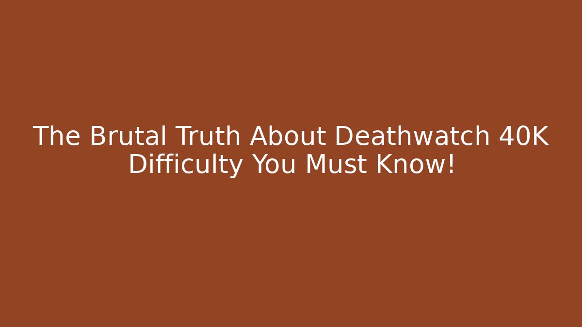 The Brutal Truth About Deathwatch 40K Difficulty You Must Know!