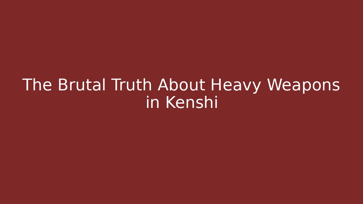 The Brutal Truth About Heavy Weapons in Kenshi