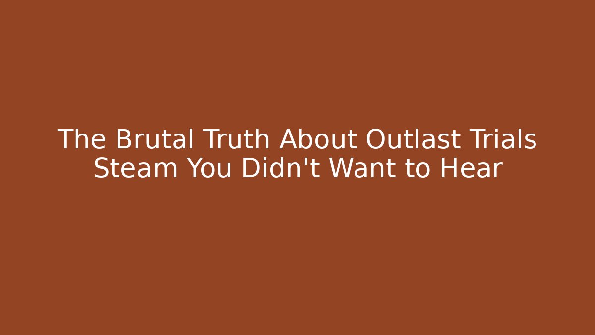 The Brutal Truth About Outlast Trials Steam You Didn't Want to Hear