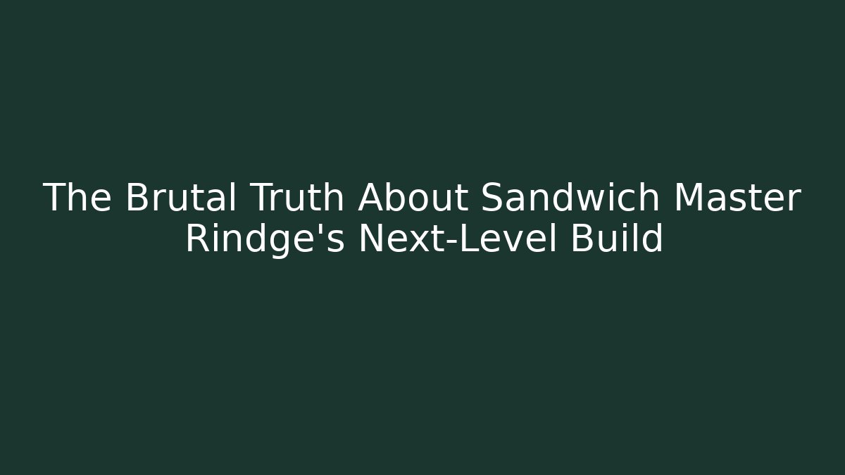 The Brutal Truth About Sandwich Master Rindge’s Next-Level Build
