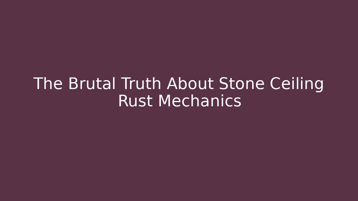 The Brutal Truth About Stone Ceiling Rust Mechanics