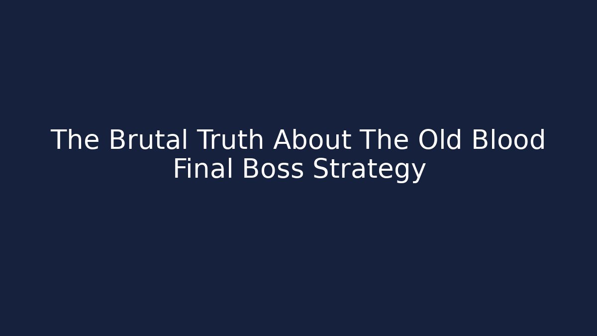 The Brutal Truth About The Old Blood Final Boss Strategy