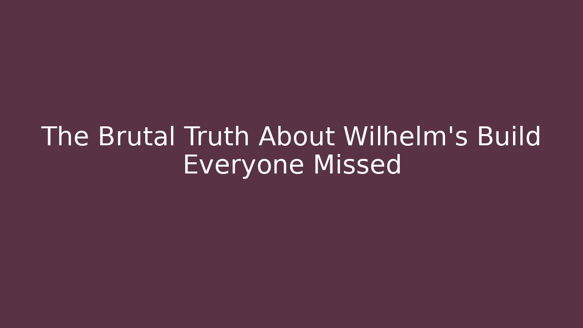 The Brutal Truth About Wilhelm's Build Everyone Missed