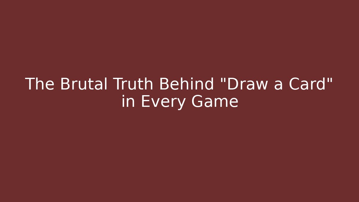 The Brutal Truth Behind "Draw a Card" in Every Game