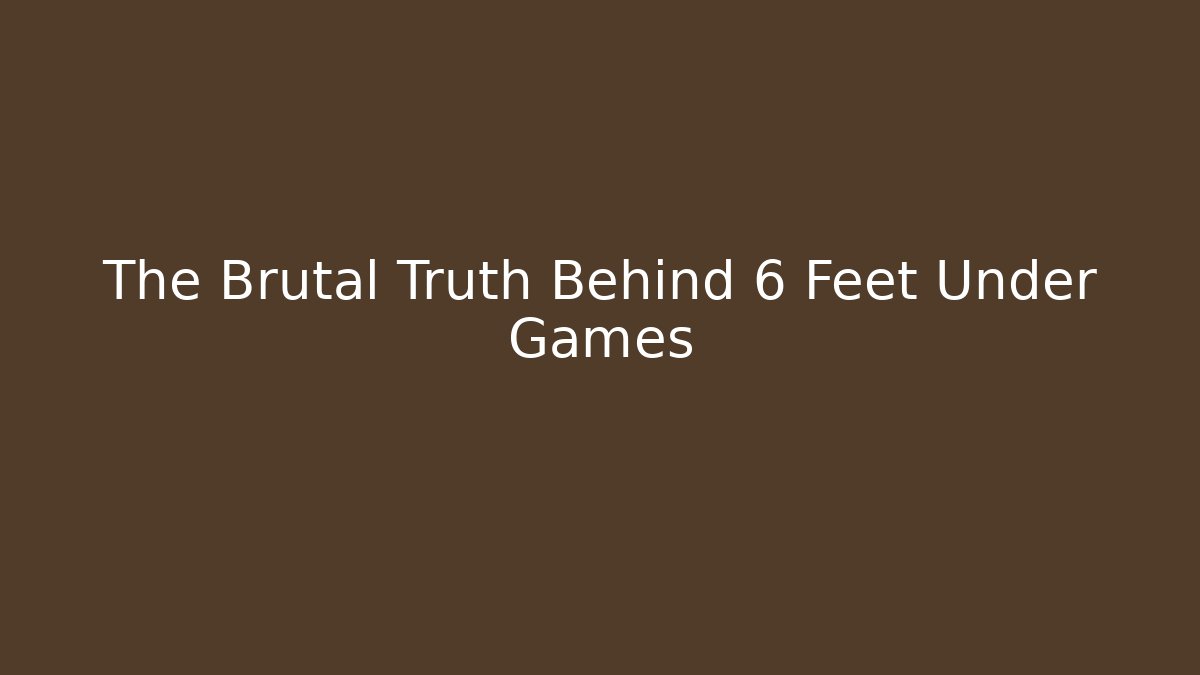 The Brutal Truth Behind 6 Feet Under Games