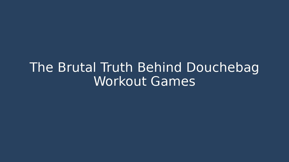 The Brutal Truth Behind Douchebag Workout Games - Vintage E-Juice