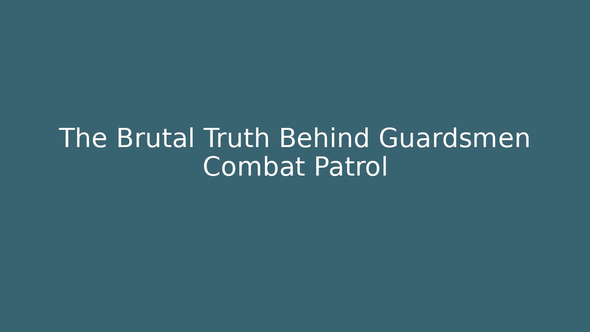 The Brutal Truth Behind Guardsmen Combat Patrol
